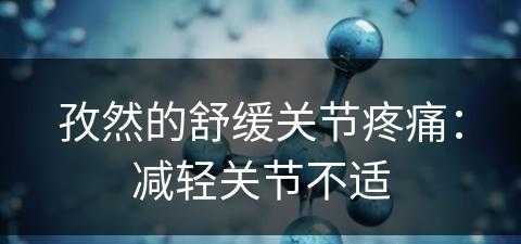 孜然的舒缓关节疼痛：减轻关节不适